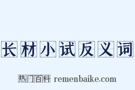 长材小试反义词是什么意思的图片